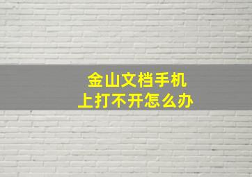 金山文档手机上打不开怎么办