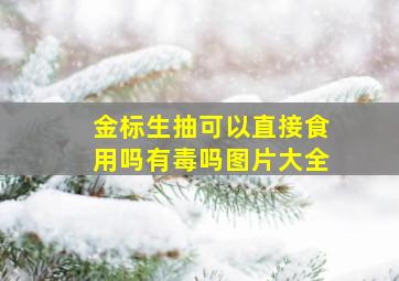 金标生抽可以直接食用吗有毒吗图片大全