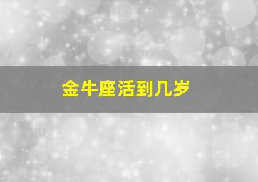 金牛座活到几岁