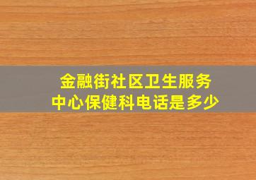 金融街社区卫生服务中心保健科电话是多少