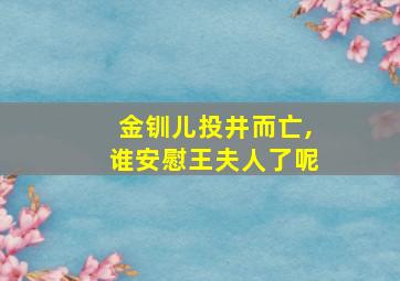 金钏儿投井而亡,谁安慰王夫人了呢