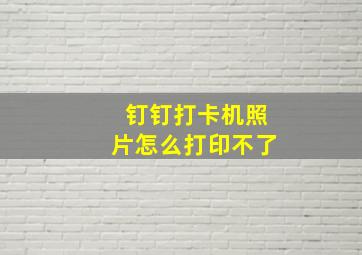 钉钉打卡机照片怎么打印不了