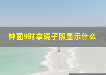 钟面9时拿镜子照显示什么