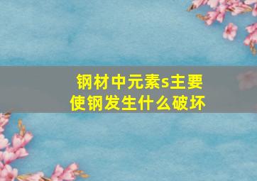 钢材中元素s主要使钢发生什么破坏