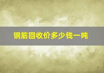 钢筋回收价多少钱一吨