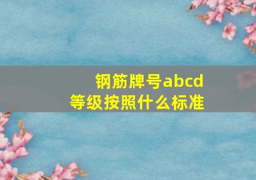 钢筋牌号abcd等级按照什么标准