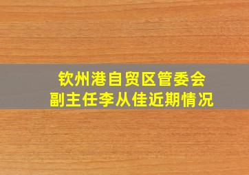 钦州港自贸区管委会副主任李从佳近期情况