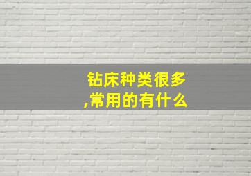 钻床种类很多,常用的有什么