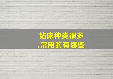 钻床种类很多,常用的有哪些