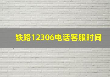 铁路12306电话客服时间