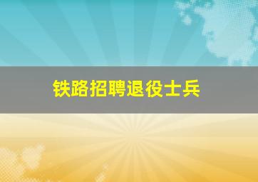 铁路招聘退役士兵