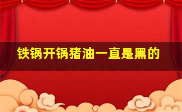 铁锅开锅猪油一直是黑的