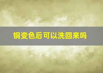 铜变色后可以洗回来吗