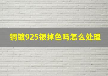 铜镀925银掉色吗怎么处理