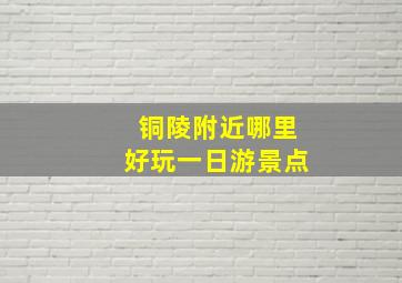 铜陵附近哪里好玩一日游景点