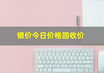 银价今日价格回收价