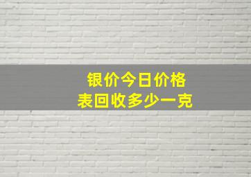 银价今日价格表回收多少一克