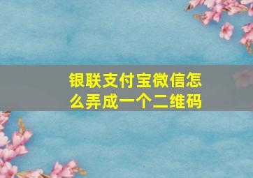 银联支付宝微信怎么弄成一个二维码