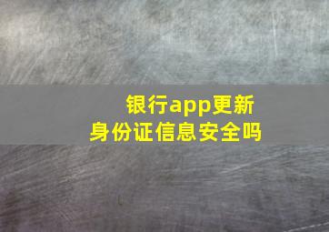 银行app更新身份证信息安全吗