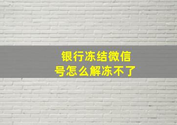 银行冻结微信号怎么解冻不了