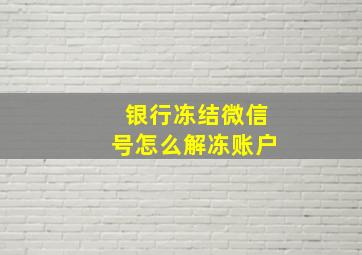 银行冻结微信号怎么解冻账户