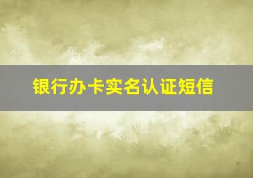 银行办卡实名认证短信