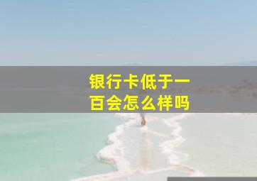 银行卡低于一百会怎么样吗