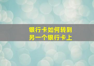 银行卡如何转到另一个银行卡上