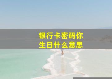 银行卡密码你生日什么意思