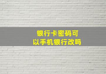 银行卡密码可以手机银行改吗