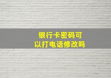 银行卡密码可以打电话修改吗