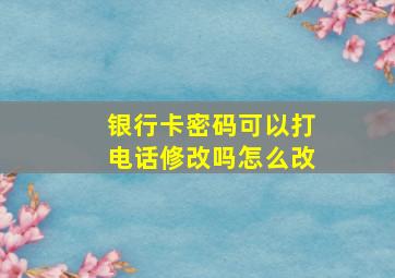 银行卡密码可以打电话修改吗怎么改