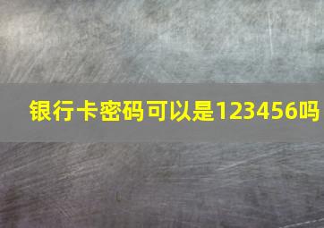 银行卡密码可以是123456吗