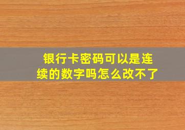 银行卡密码可以是连续的数字吗怎么改不了