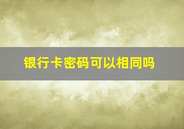 银行卡密码可以相同吗