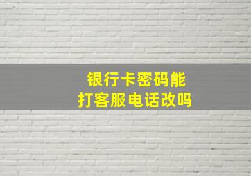 银行卡密码能打客服电话改吗