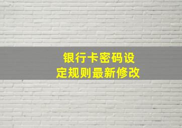 银行卡密码设定规则最新修改