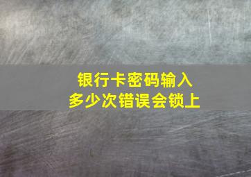 银行卡密码输入多少次错误会锁上