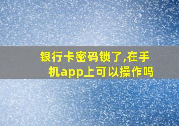 银行卡密码锁了,在手机app上可以操作吗