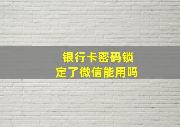 银行卡密码锁定了微信能用吗