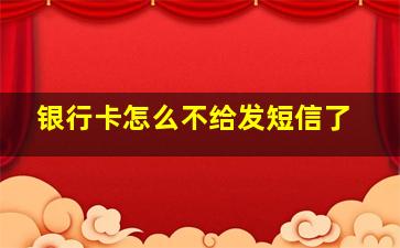 银行卡怎么不给发短信了