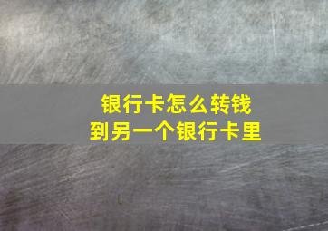 银行卡怎么转钱到另一个银行卡里