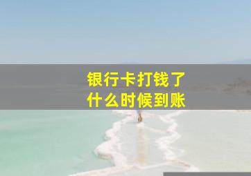 银行卡打钱了什么时候到账