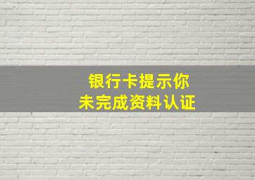 银行卡提示你未完成资料认证