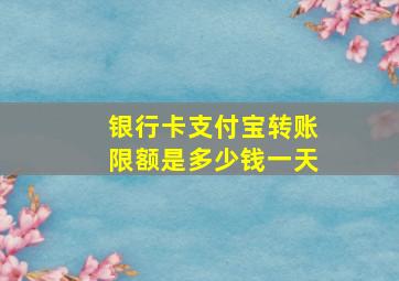 银行卡支付宝转账限额是多少钱一天