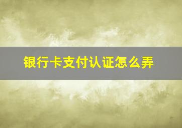 银行卡支付认证怎么弄