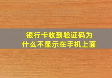 银行卡收到验证码为什么不显示在手机上面