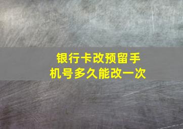 银行卡改预留手机号多久能改一次