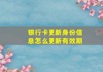 银行卡更新身份信息怎么更新有效期