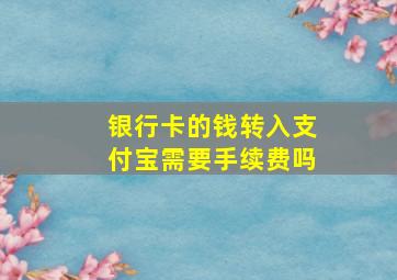 银行卡的钱转入支付宝需要手续费吗